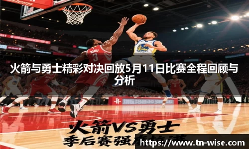 火箭与勇士精彩对决回放5月11日比赛全程回顾与分析